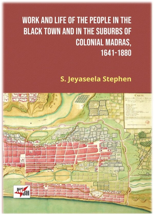 WORK AND LIFE OF THE PEOPLE IN THE BLACK TOWN AND IN THE SUBURBS OF COLONIAL MADRAS, 1641-1880